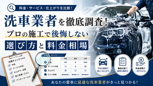 洗車業者を徹底調査！プロの施工で後悔しない選び方と料金相場
