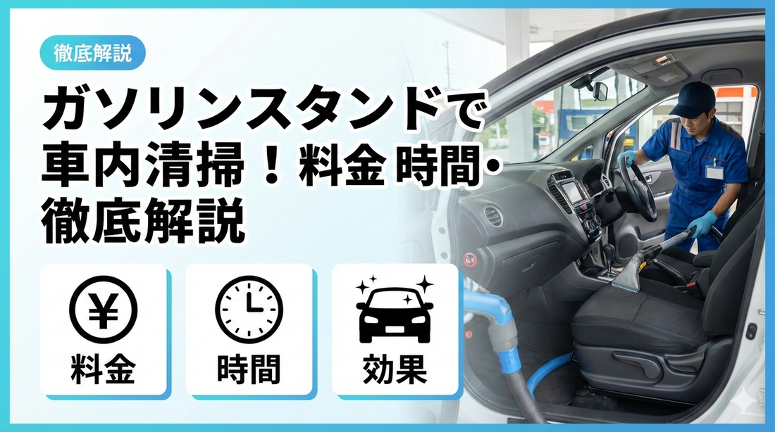 ガソリンスタンドで車内清掃！料金・時間・効果を徹底解説